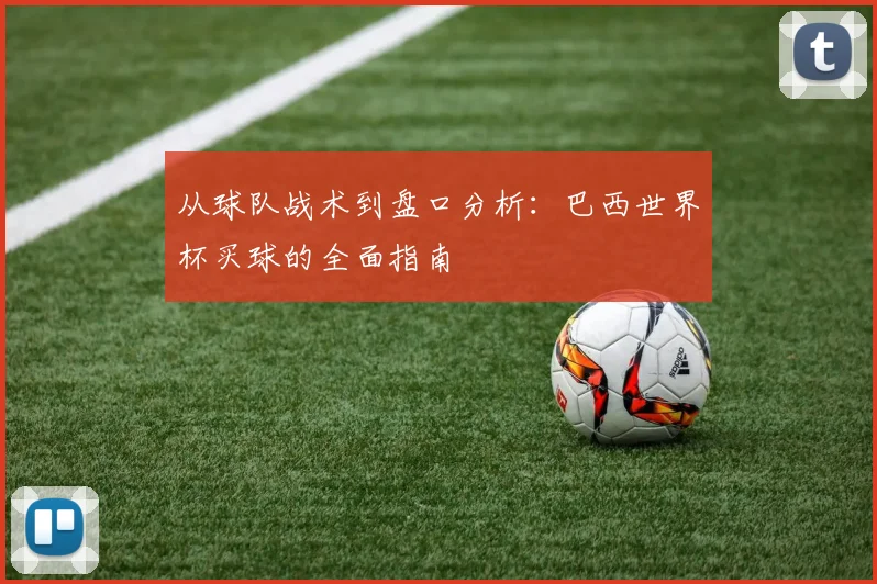 从球队战术到盘口分析:巴西世界杯买球的全面指南