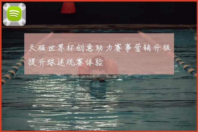 天猫世界杯创意助力赛事营销升级提升球迷观赛体验