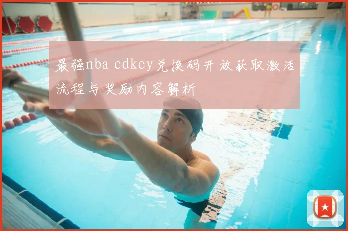最强nba cdkey兑换码开放获取激活流程与奖励内容解析