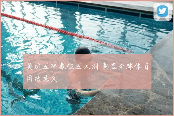 奥运五环象征五大洲 彰显全球体育团结意义