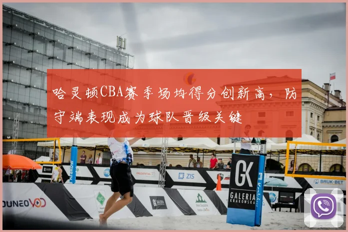 哈灵顿CBA赛季场均得分创新高,防守端表现成为球队晋级关键
