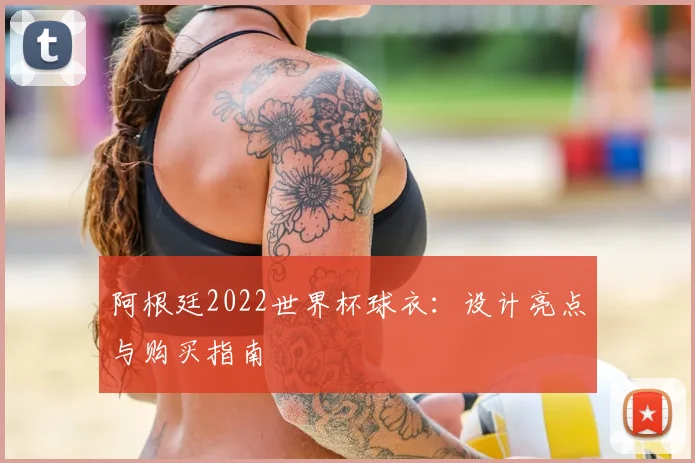 阿根廷2022世界杯球衣:设计亮点与购买指南