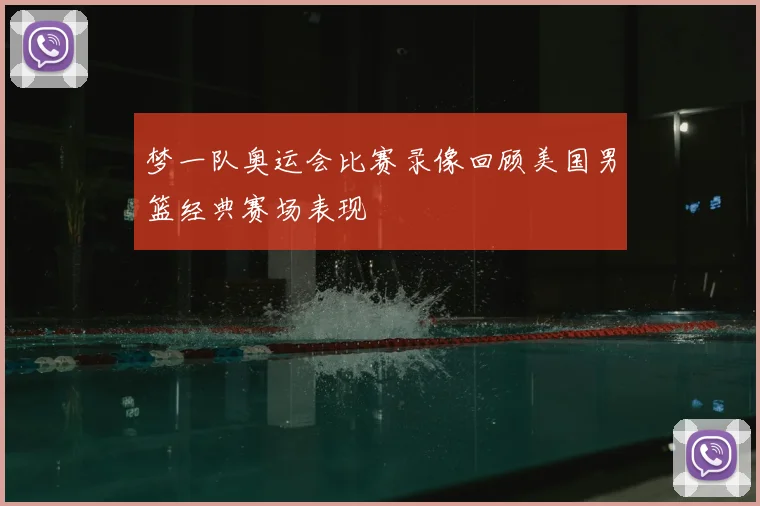 梦一队奥运会比赛录像回顾美国男篮经典赛场表现