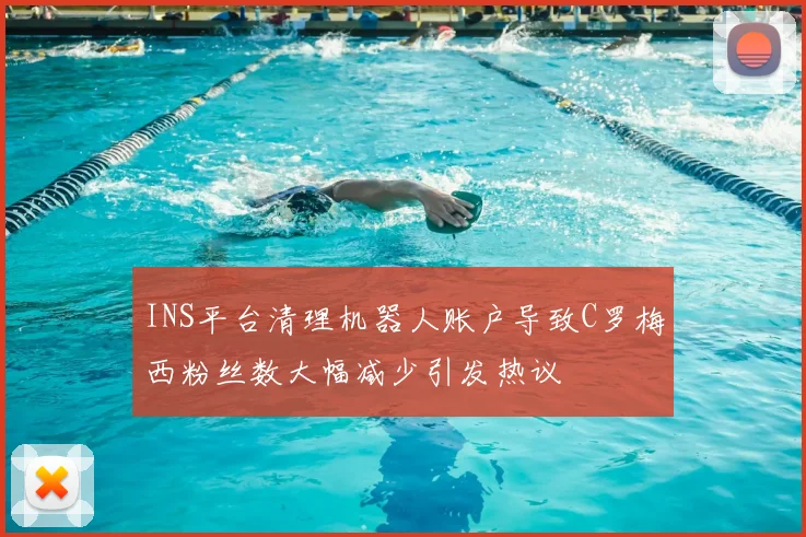 INS平台清理机器人账户导致C罗梅西粉丝数大幅减少引发热议