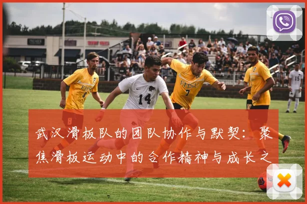武汉滑板队的团队协作与默契:聚焦滑板运动中的合作精神与成长之路