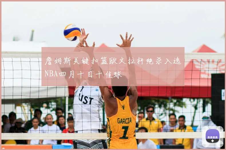 詹姆斯关键扣篮欧文拉杆绝杀入选NBA四月十日十佳球