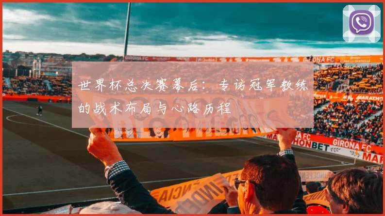 世界杯总决赛幕后：专访冠军教练的战术布局与心路历程