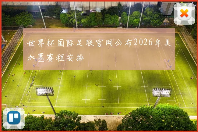 世界杯国际足联官网公布2026年美加墨赛程安排