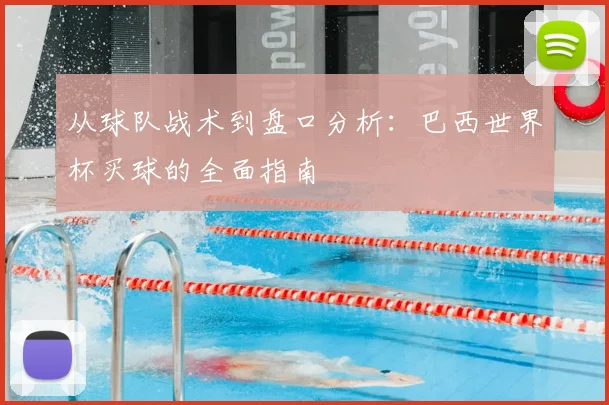 从球队战术到盘口分析:巴西世界杯买球的全面指南