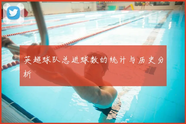 英超球队总进球数的统计与历史分析