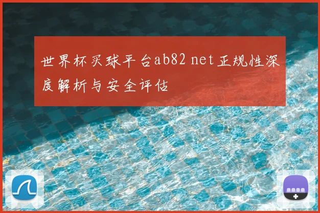 世界杯买球平台ab82 net正规性深度解析与安全评估