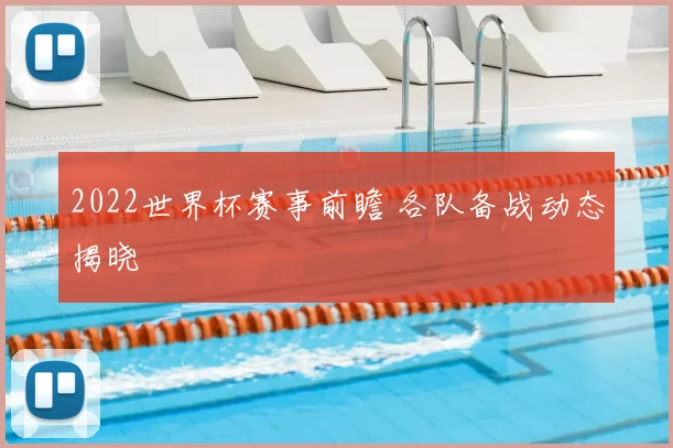 2022世界杯赛事前瞻 各队备战动态揭晓