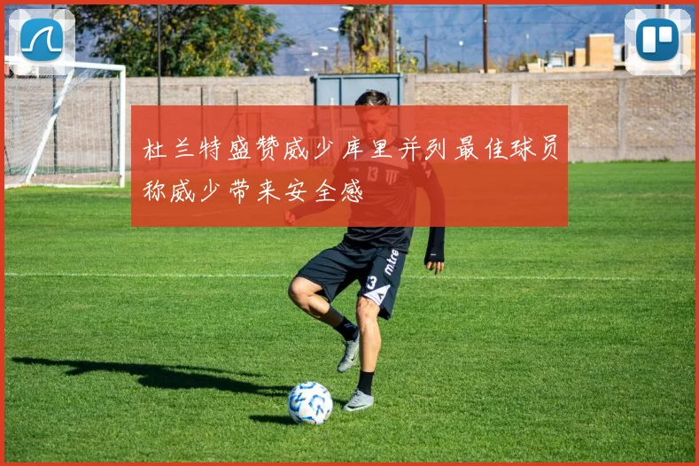 杜兰特盛赞威少库里并列最佳球员称威少带来安全感