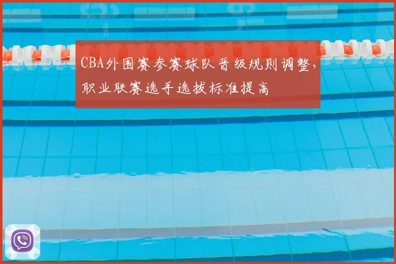 CBA外围赛参赛球队晋级规则调整，职业联赛选手选拔标准提高