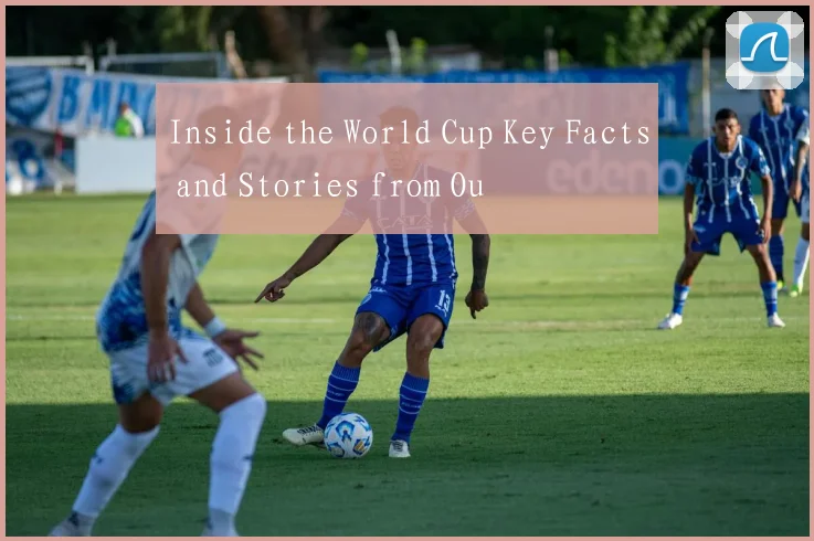 Inside the World Cup Key Facts and Stories from Ou