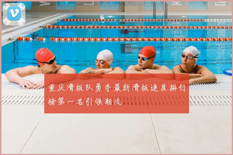重庆滑板队勇夺最新滑板速度排行榜第一名引领潮流