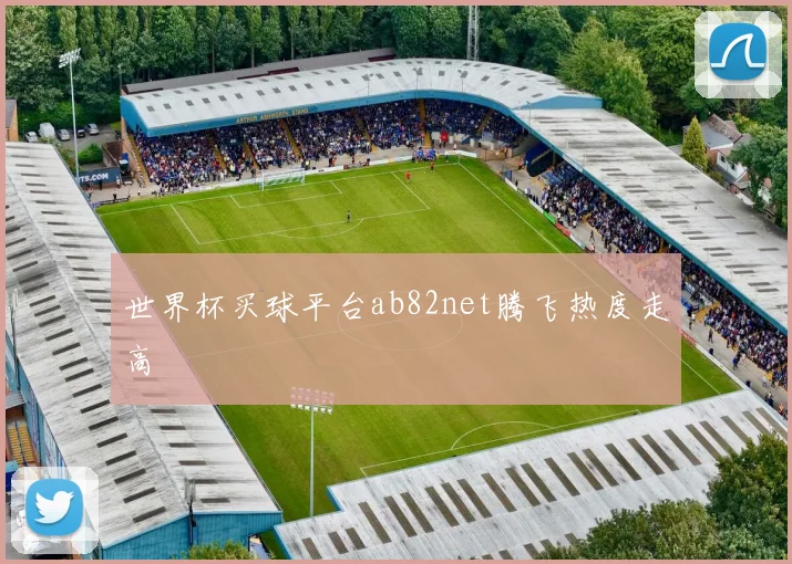 世界杯买球平台ab82net腾飞热度走高
