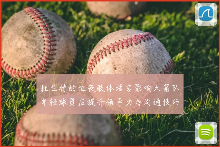 杜兰特的沮丧肢体语言影响火箭队年轻球员应提升领导力与沟通技巧